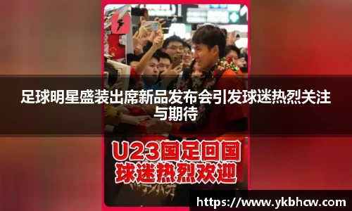 足球明星盛装出席新品发布会引发球迷热烈关注与期待